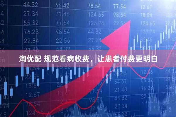 淘优配 规范看病收费，让患者付费更明白