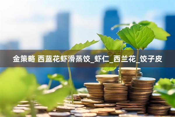 金策略 西蓝花虾滑蒸饺_虾仁_西兰花_饺子皮