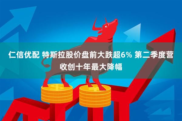 仁信优配 特斯拉股价盘前大跌超6% 第二季度营收创十年最大降幅